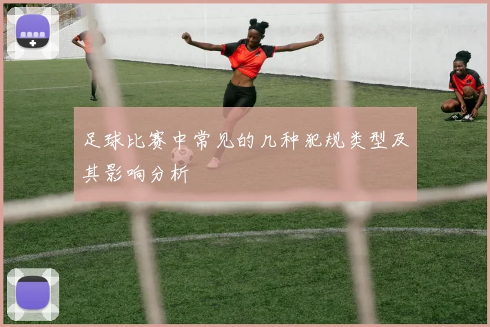 足球比赛中常见的几种犯规类型及其影响分析