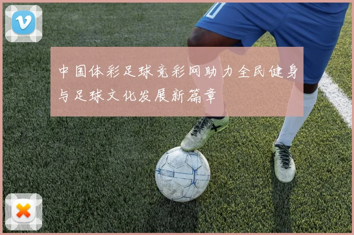 中国体彩足球竞彩网助力全民健身与足球文化发展新篇章