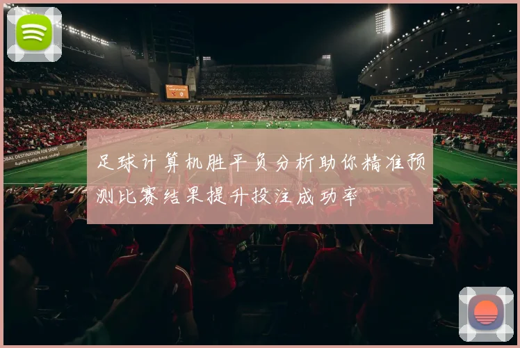 足球计算机胜平负分析助你精准预测比赛结果提升投注成功率