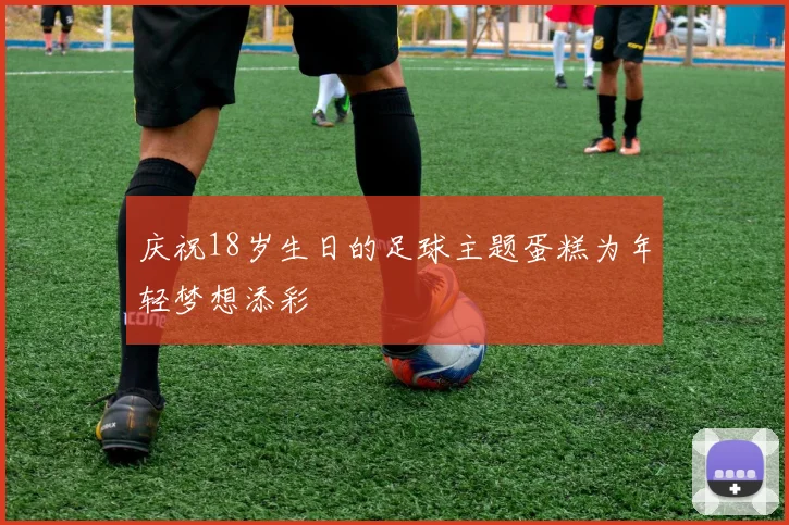 庆祝18岁生日的足球主题蛋糕为年轻梦想添彩