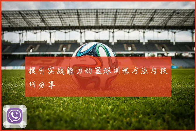 提升实战能力的篮球训练方法与技巧分享