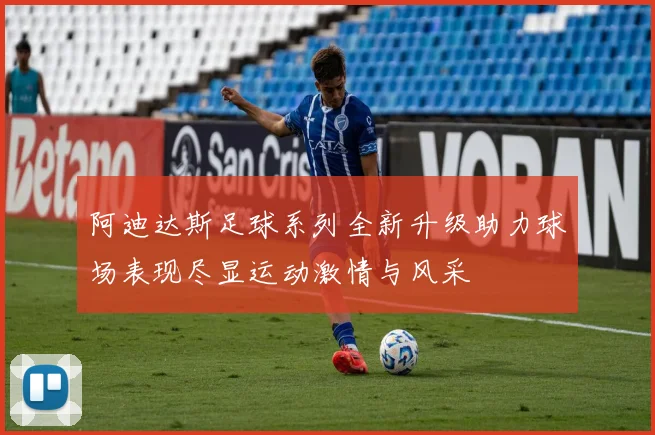 阿迪达斯足球系列全新升级助力球场表现尽显运动激情与风采