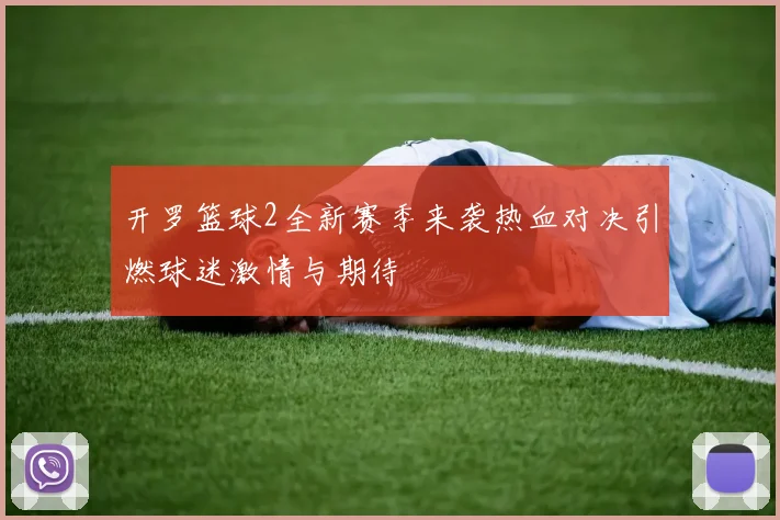 开罗篮球2全新赛季来袭热血对决引燃球迷激情与期待
