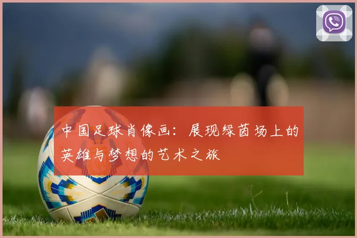 中国足球肖像画：展现绿茵场上的英雄与梦想的艺术之旅