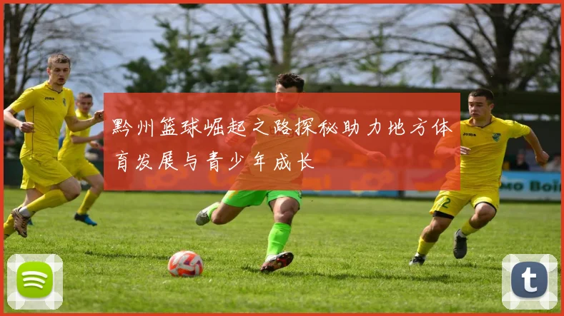 黔州篮球崛起之路探秘助力地方体育发展与青少年成长