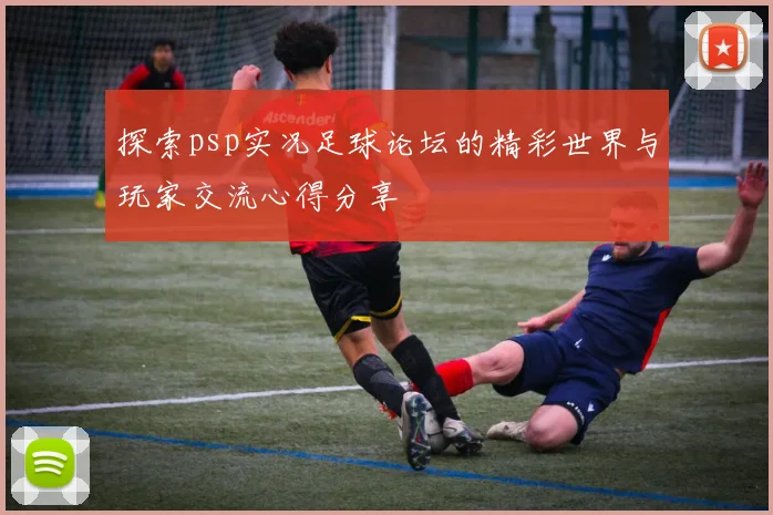 探索psp实况足球论坛的精彩世界与玩家交流心得分享