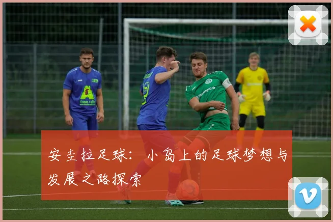安圭拉足球：小岛上的足球梦想与发展之路探索