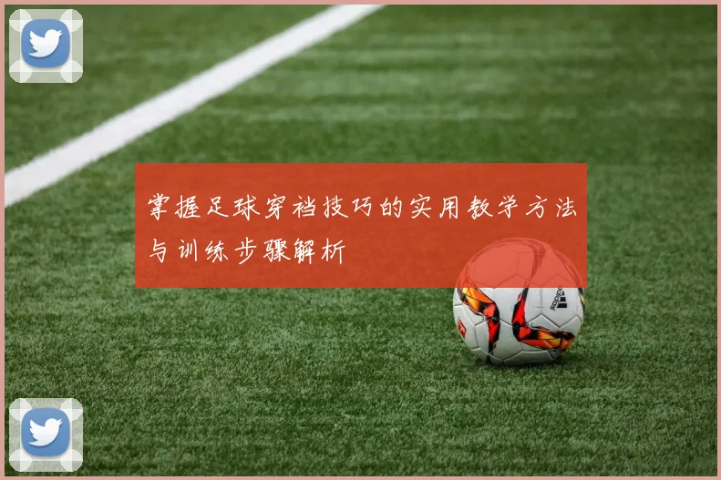掌握足球穿裆技巧的实用教学方法与训练步骤解析